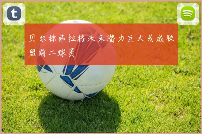 贝尔称弗拉格未来潜力巨大或成联盟前二球员
