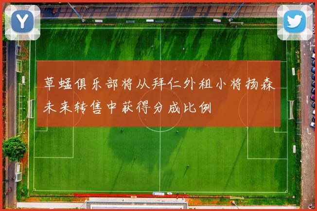 草蜢俱乐部将从拜仁外租小将扬森未来转售中获得分成比例