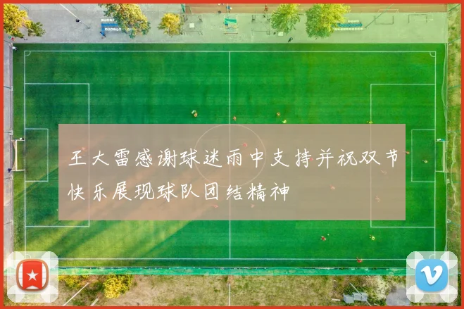 王大雷感谢球迷雨中支持并祝双节快乐展现球队团结精神