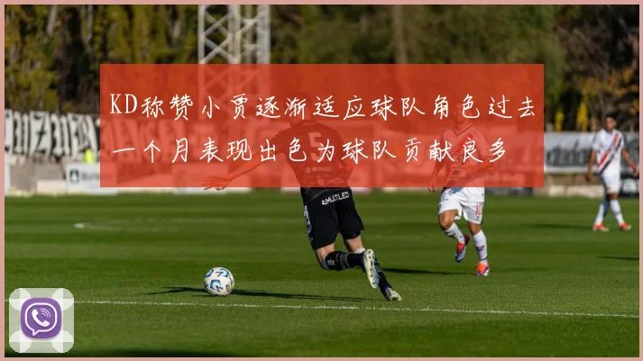 KD称赞小贾逐渐适应球队角色过去一个月表现出色为球队贡献良多