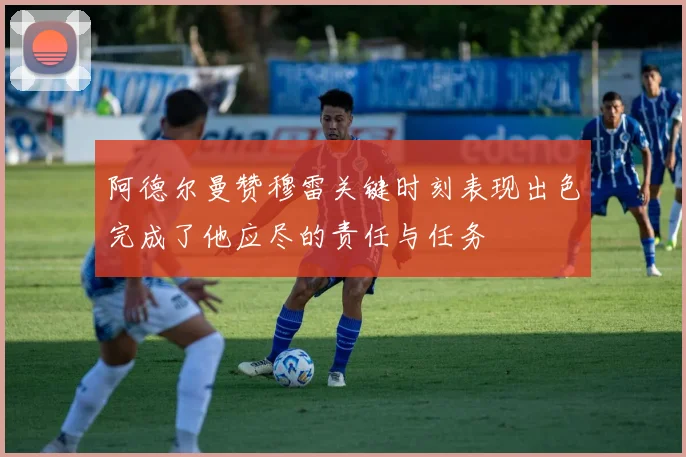 阿德尔曼赞穆雷关键时刻表现出色完成了他应尽的责任与任务