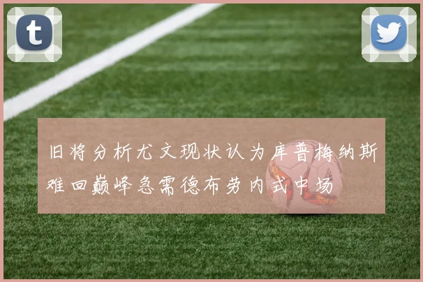 旧将分析尤文现状认为库普梅纳斯难回巅峰急需德布劳内式中场