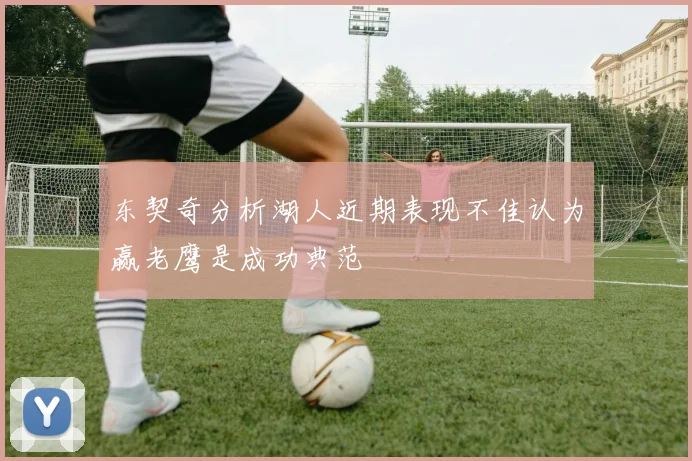 东契奇分析湖人近期表现不佳认为赢老鹰是成功典范