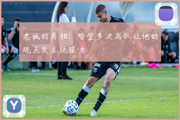 忠诚的真相：哈登多次离队让他的观点失去说服力