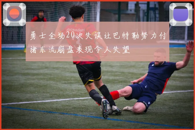 勇士全场20次失误让巴特勒努力付诸东流崩盘表现令人失望