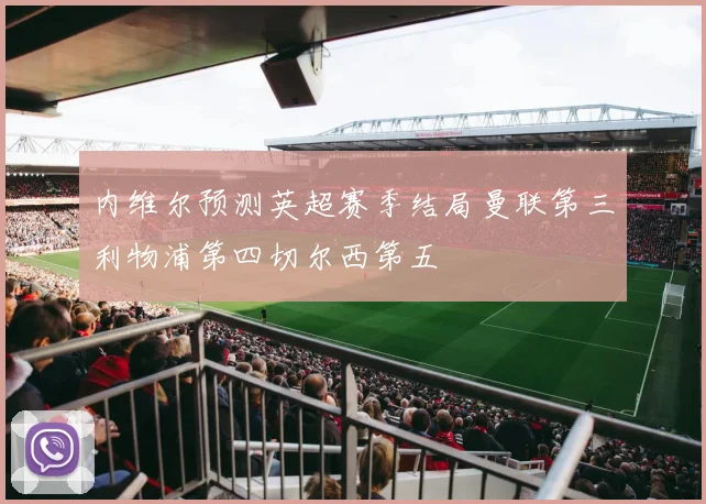 内维尔预测英超赛季结局曼联第三利物浦第四切尔西第五