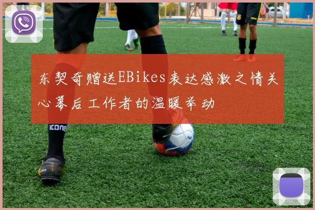东契奇赠送EBikes表达感激之情关心幕后工作者的温暖举动