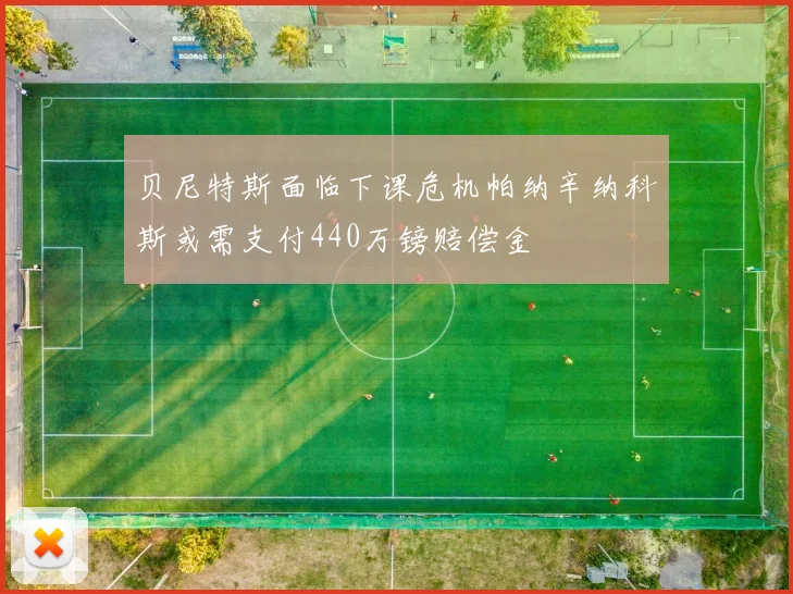 贝尼特斯面临下课危机帕纳辛纳科斯或需支付440万镑赔偿金