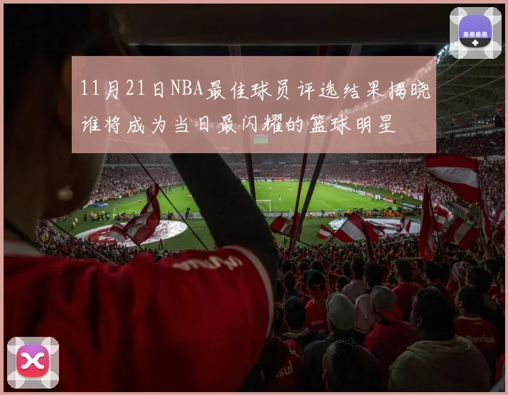 11月21日NBA最佳球员评选结果揭晓谁将成为当日最闪耀的篮球明星