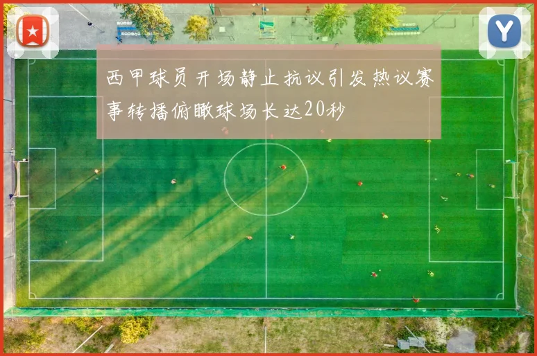 西甲球员开场静止抗议引发热议赛事转播俯瞰球场长达20秒