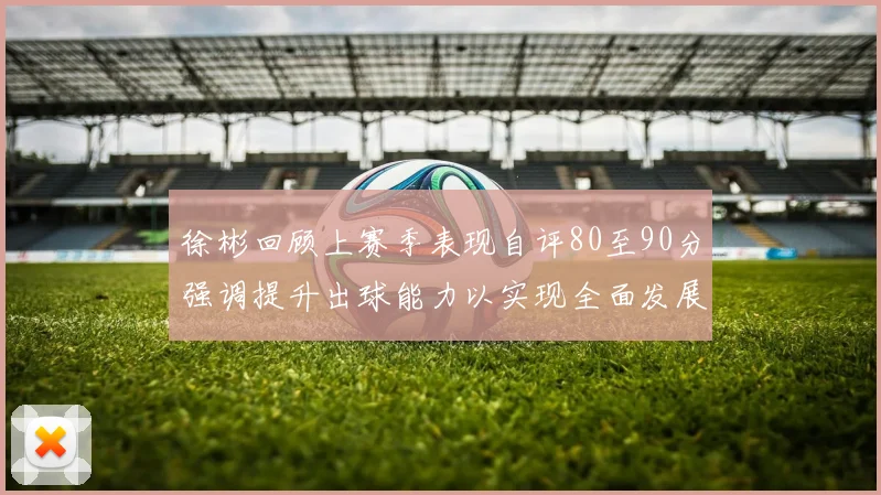 徐彬回顾上赛季表现自评80至90分强调提升出球能力以实现全面发展