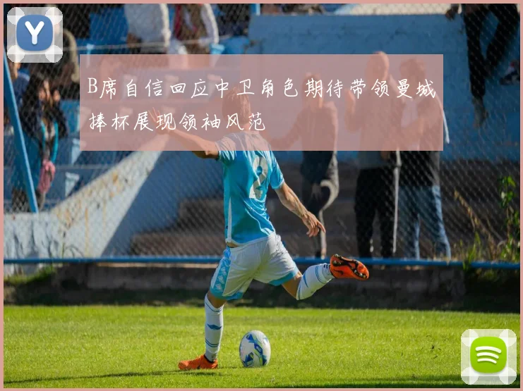 B席自信回应中卫角色期待带领曼城捧杯展现领袖风范