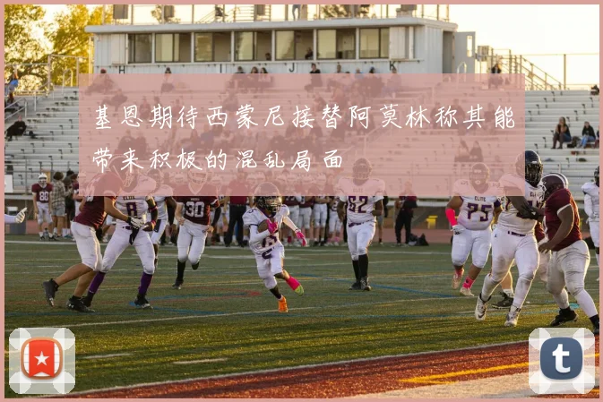 基恩期待西蒙尼接替阿莫林称其能带来积极的混乱局面