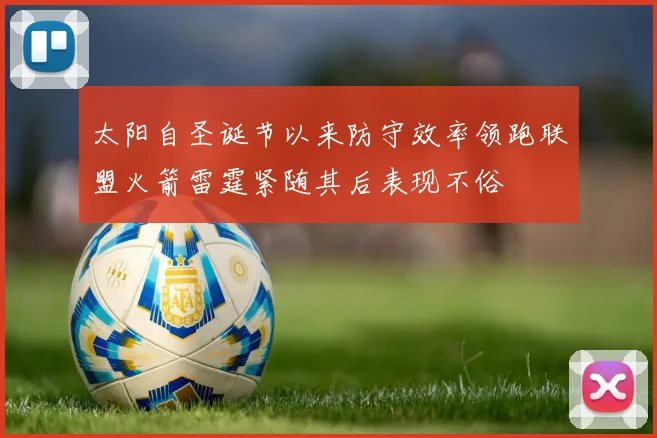 太阳自圣诞节以来防守效率领跑联盟火箭雷霆紧随其后表现不俗
