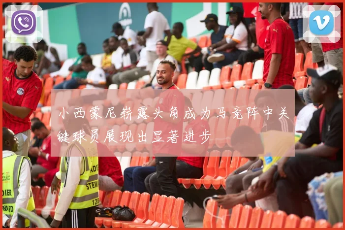 小西蒙尼崭露头角成为马竞阵中关键球员展现出显著进步