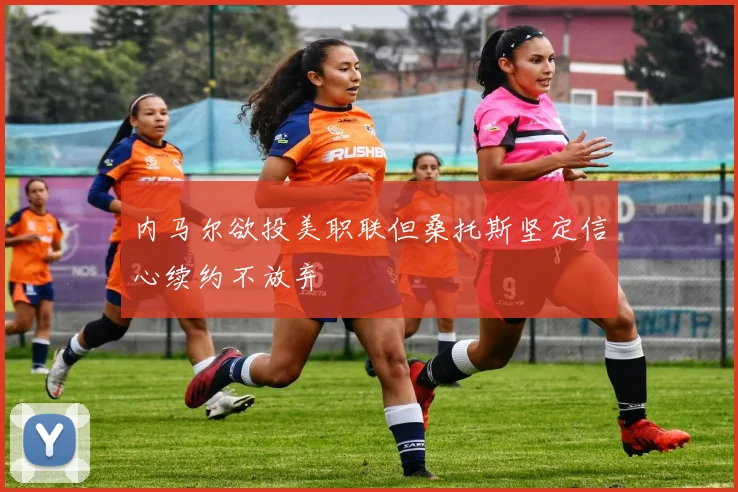 内马尔欲投美职联但桑托斯坚定信心续约不放弃