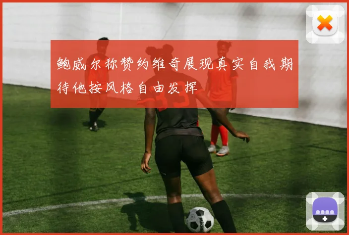 鲍威尔称赞约维奇展现真实自我期待他按风格自由发挥
