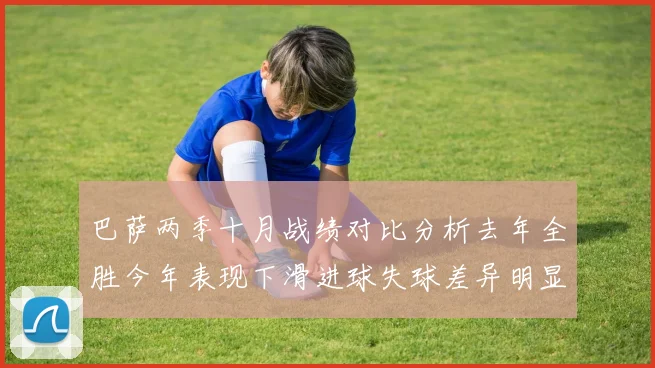 巴萨两季十月战绩对比分析去年全胜今年表现下滑进球失球差异明显