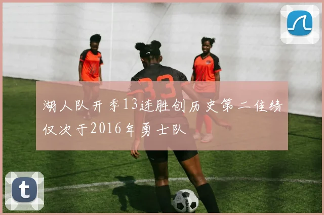 湖人队开季13连胜创历史第二佳绩仅次于2016年勇士队