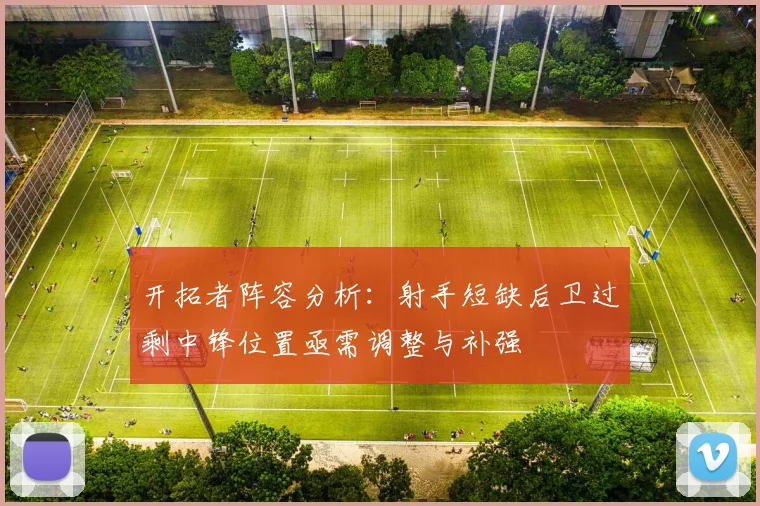 开拓者阵容分析：射手短缺后卫过剩中锋位置亟需调整与补强