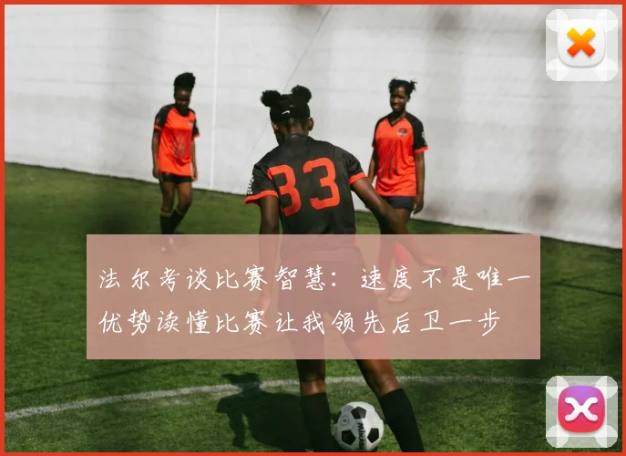 法尔考谈比赛智慧：速度不是唯一优势读懂比赛让我领先后卫一步