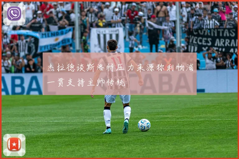 杰拉德谈斯洛特压力来源称利物浦一贯支持主帅传统