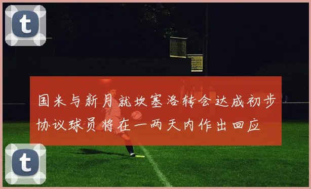 国米与新月就坎塞洛转会达成初步协议球员将在一两天内作出回应