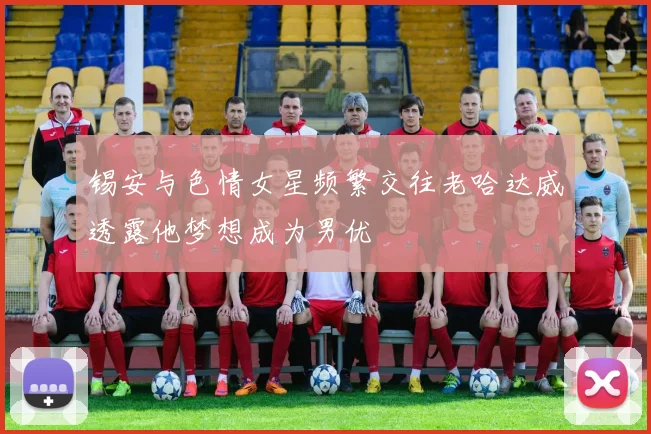 锡安与色情女星频繁交往老哈达威透露他梦想成为男优