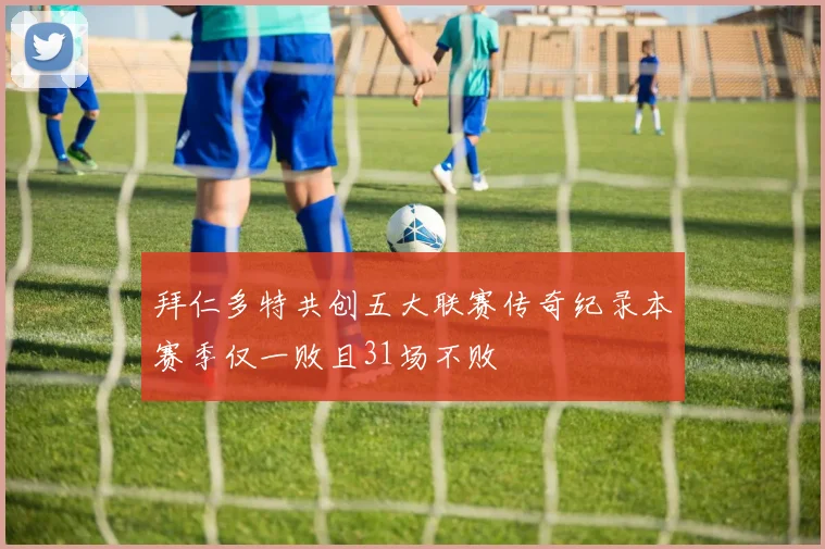 拜仁多特共创五大联赛传奇纪录本赛季仅一败且31场不败