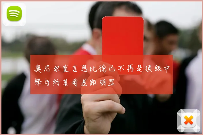 奥尼尔直言恩比德已不再是顶级中锋与约基奇差距明显